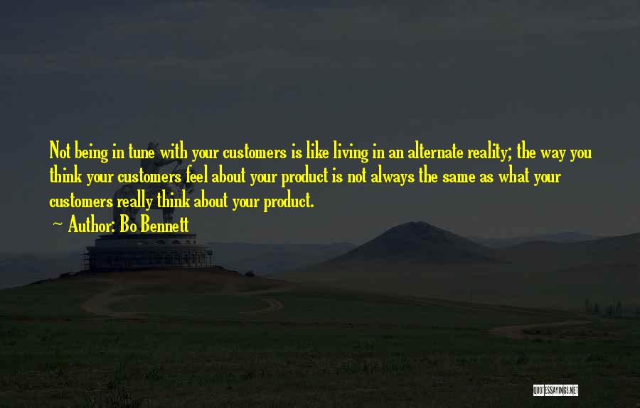 Bo Bennett Quotes: Not Being In Tune With Your Customers Is Like Living In An Alternate Reality; The Way You Think Your Customers