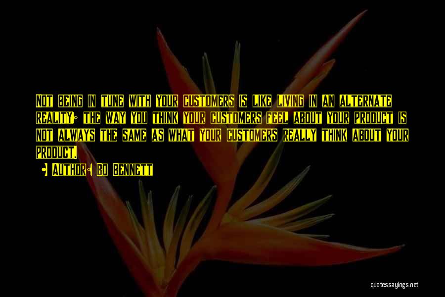 Bo Bennett Quotes: Not Being In Tune With Your Customers Is Like Living In An Alternate Reality; The Way You Think Your Customers