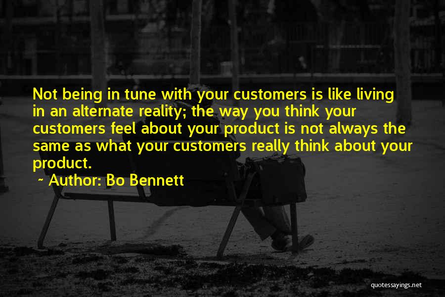 Bo Bennett Quotes: Not Being In Tune With Your Customers Is Like Living In An Alternate Reality; The Way You Think Your Customers