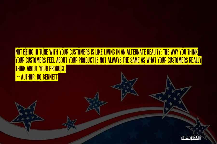 Bo Bennett Quotes: Not Being In Tune With Your Customers Is Like Living In An Alternate Reality; The Way You Think Your Customers