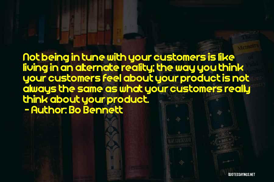 Bo Bennett Quotes: Not Being In Tune With Your Customers Is Like Living In An Alternate Reality; The Way You Think Your Customers