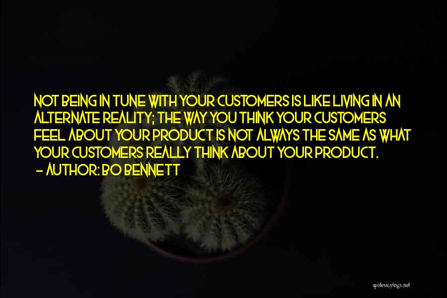 Bo Bennett Quotes: Not Being In Tune With Your Customers Is Like Living In An Alternate Reality; The Way You Think Your Customers