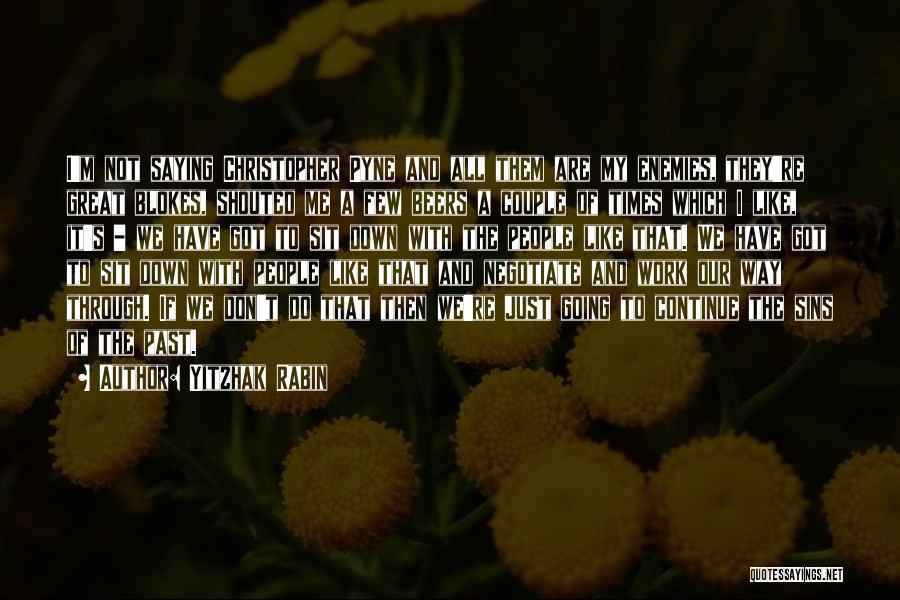 Yitzhak Rabin Quotes: I'm Not Saying Christopher Pyne And All Them Are My Enemies, They're Great Blokes, Shouted Me A Few Beers A