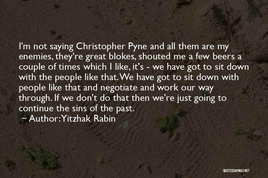 Yitzhak Rabin Quotes: I'm Not Saying Christopher Pyne And All Them Are My Enemies, They're Great Blokes, Shouted Me A Few Beers A