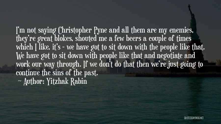 Yitzhak Rabin Quotes: I'm Not Saying Christopher Pyne And All Them Are My Enemies, They're Great Blokes, Shouted Me A Few Beers A