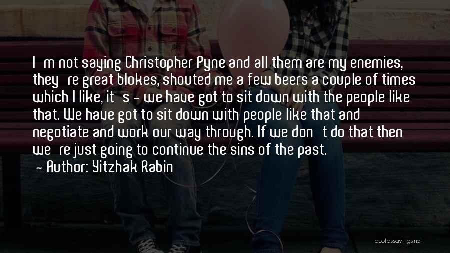 Yitzhak Rabin Quotes: I'm Not Saying Christopher Pyne And All Them Are My Enemies, They're Great Blokes, Shouted Me A Few Beers A