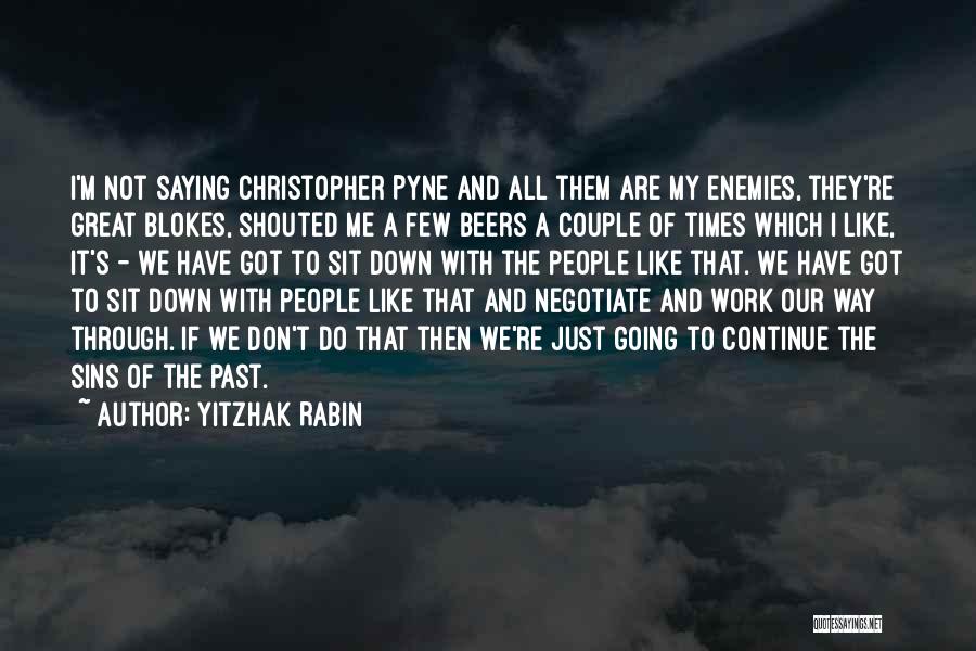 Yitzhak Rabin Quotes: I'm Not Saying Christopher Pyne And All Them Are My Enemies, They're Great Blokes, Shouted Me A Few Beers A