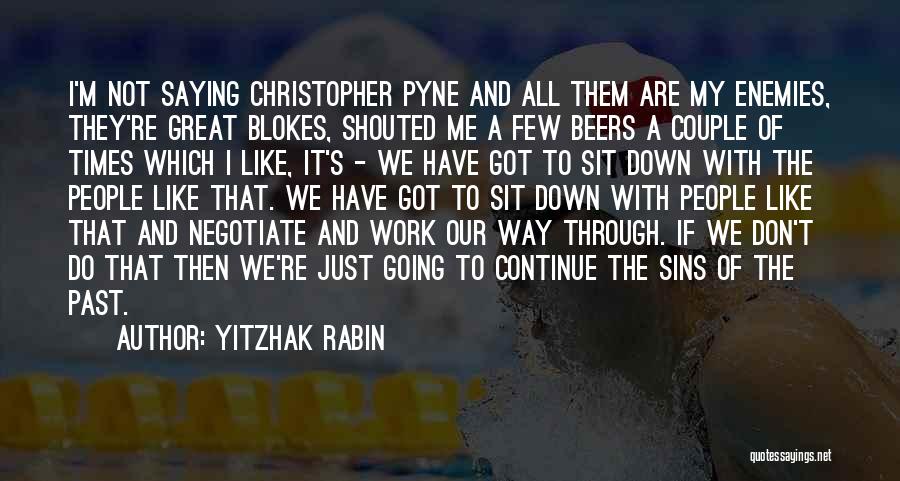 Yitzhak Rabin Quotes: I'm Not Saying Christopher Pyne And All Them Are My Enemies, They're Great Blokes, Shouted Me A Few Beers A