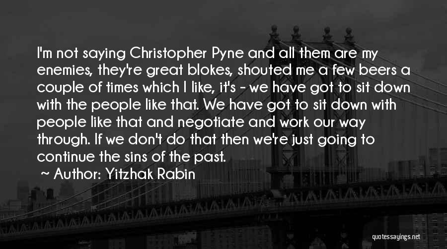 Yitzhak Rabin Quotes: I'm Not Saying Christopher Pyne And All Them Are My Enemies, They're Great Blokes, Shouted Me A Few Beers A