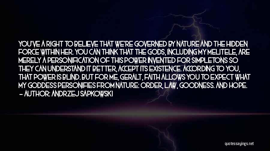 Andrzej Sapkowski Quotes: You've A Right To Believe That We're Governed By Nature And The Hidden Force Within Her. You Can Think That