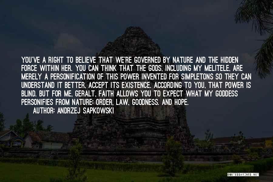 Andrzej Sapkowski Quotes: You've A Right To Believe That We're Governed By Nature And The Hidden Force Within Her. You Can Think That