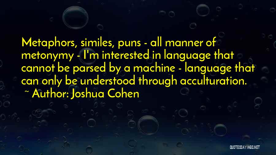 Joshua Cohen Quotes: Metaphors, Similes, Puns - All Manner Of Metonymy - I'm Interested In Language That Cannot Be Parsed By A Machine