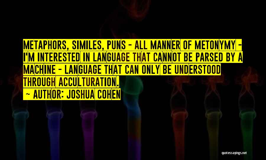 Joshua Cohen Quotes: Metaphors, Similes, Puns - All Manner Of Metonymy - I'm Interested In Language That Cannot Be Parsed By A Machine