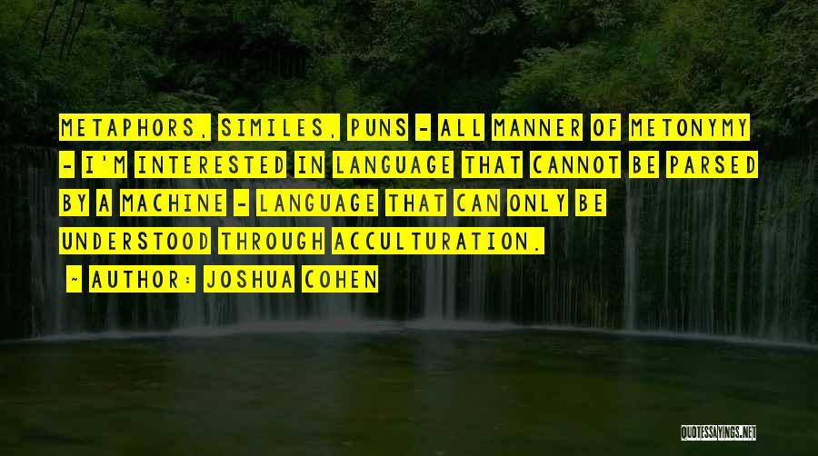 Joshua Cohen Quotes: Metaphors, Similes, Puns - All Manner Of Metonymy - I'm Interested In Language That Cannot Be Parsed By A Machine