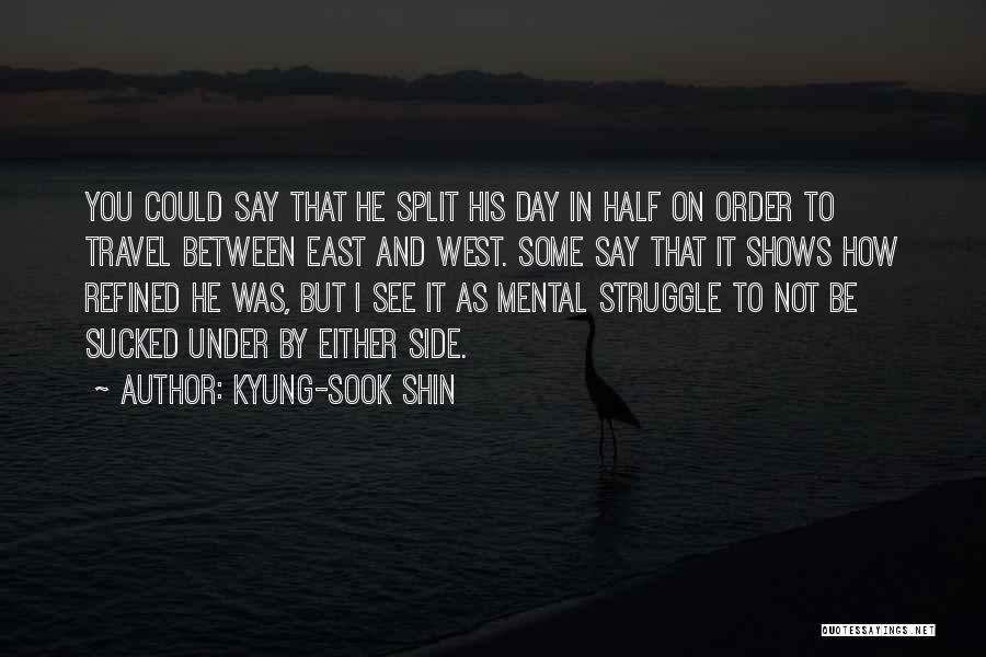 Kyung-Sook Shin Quotes: You Could Say That He Split His Day In Half On Order To Travel Between East And West. Some Say