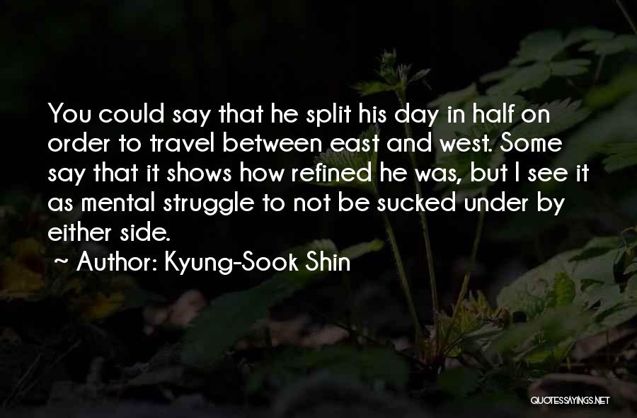 Kyung-Sook Shin Quotes: You Could Say That He Split His Day In Half On Order To Travel Between East And West. Some Say