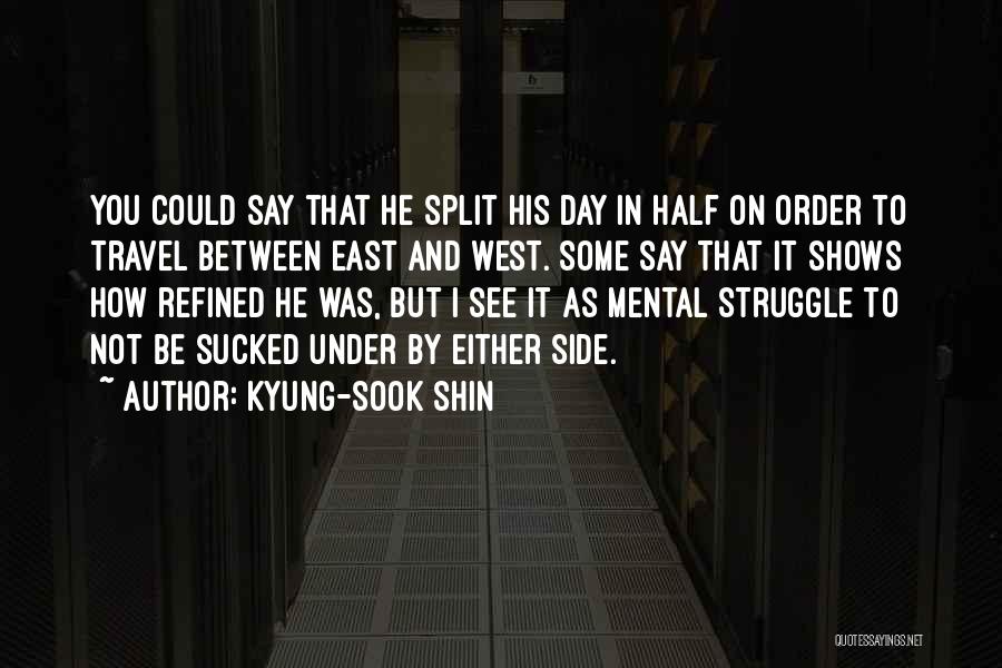 Kyung-Sook Shin Quotes: You Could Say That He Split His Day In Half On Order To Travel Between East And West. Some Say