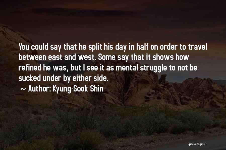 Kyung-Sook Shin Quotes: You Could Say That He Split His Day In Half On Order To Travel Between East And West. Some Say