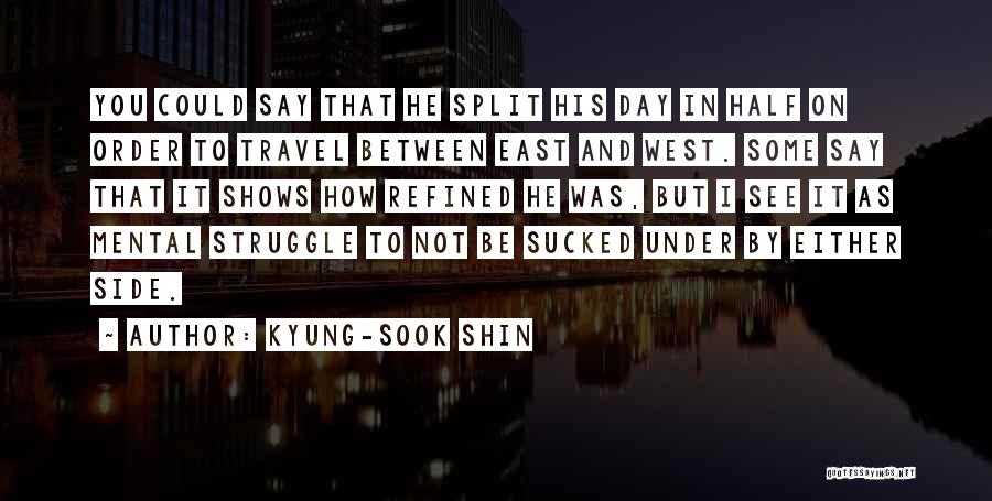 Kyung-Sook Shin Quotes: You Could Say That He Split His Day In Half On Order To Travel Between East And West. Some Say