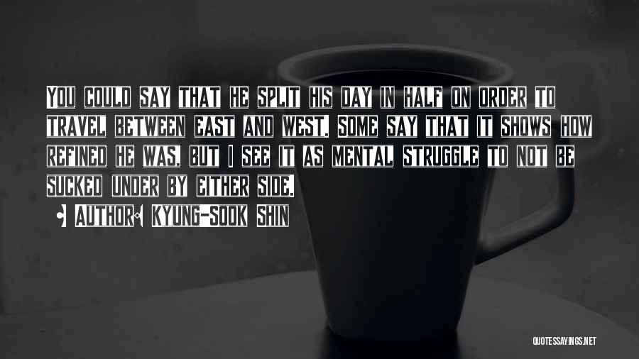 Kyung-Sook Shin Quotes: You Could Say That He Split His Day In Half On Order To Travel Between East And West. Some Say