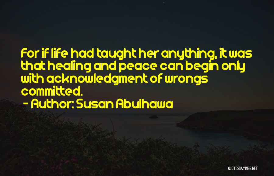 Susan Abulhawa Quotes: For If Life Had Taught Her Anything, It Was That Healing And Peace Can Begin Only With Acknowledgment Of Wrongs