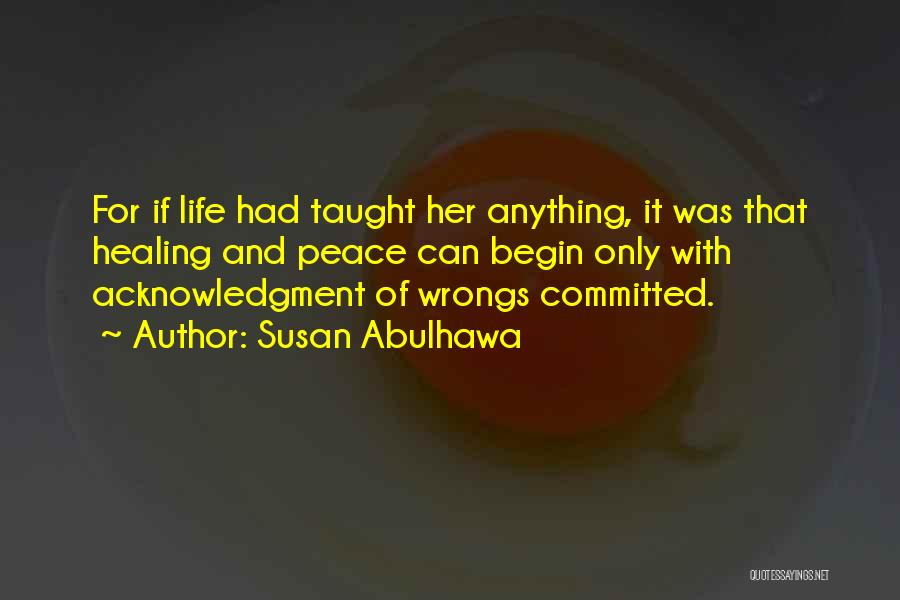 Susan Abulhawa Quotes: For If Life Had Taught Her Anything, It Was That Healing And Peace Can Begin Only With Acknowledgment Of Wrongs