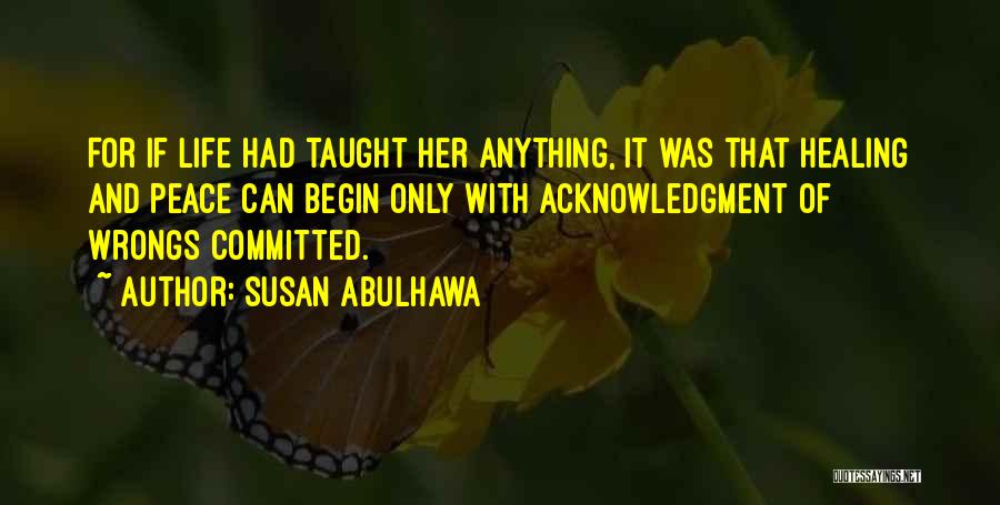 Susan Abulhawa Quotes: For If Life Had Taught Her Anything, It Was That Healing And Peace Can Begin Only With Acknowledgment Of Wrongs