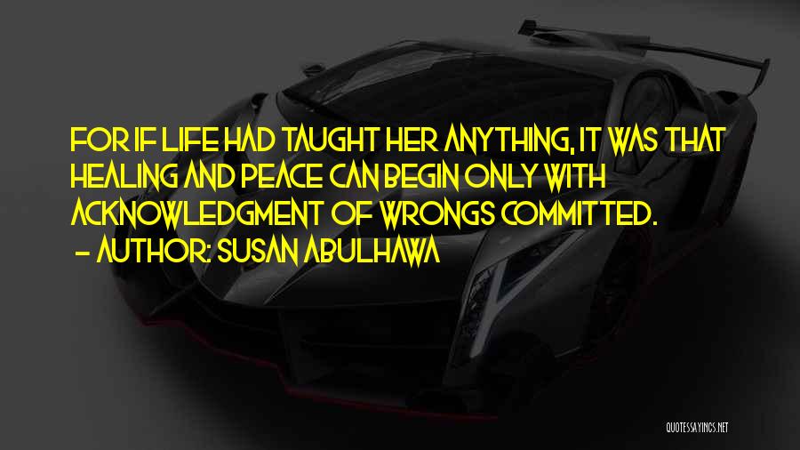 Susan Abulhawa Quotes: For If Life Had Taught Her Anything, It Was That Healing And Peace Can Begin Only With Acknowledgment Of Wrongs