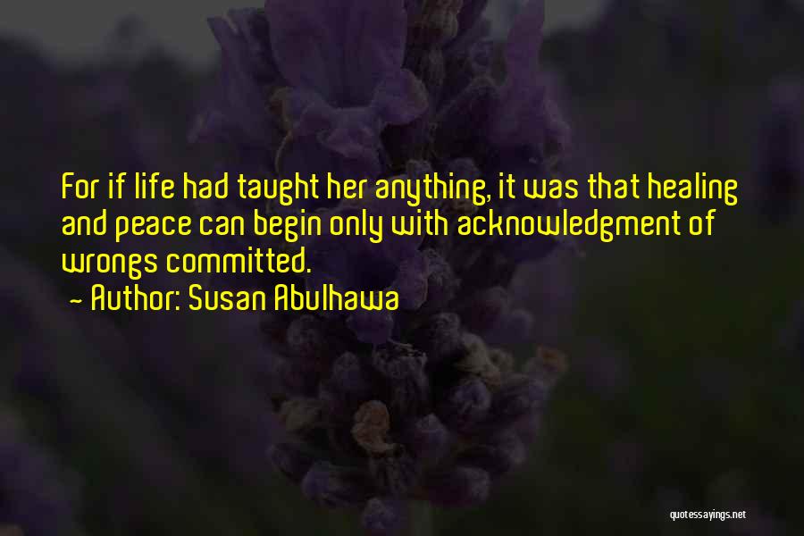 Susan Abulhawa Quotes: For If Life Had Taught Her Anything, It Was That Healing And Peace Can Begin Only With Acknowledgment Of Wrongs