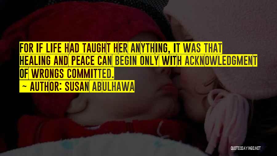 Susan Abulhawa Quotes: For If Life Had Taught Her Anything, It Was That Healing And Peace Can Begin Only With Acknowledgment Of Wrongs