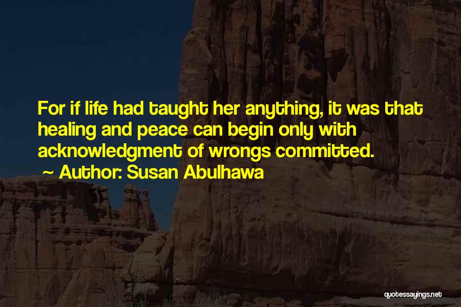 Susan Abulhawa Quotes: For If Life Had Taught Her Anything, It Was That Healing And Peace Can Begin Only With Acknowledgment Of Wrongs