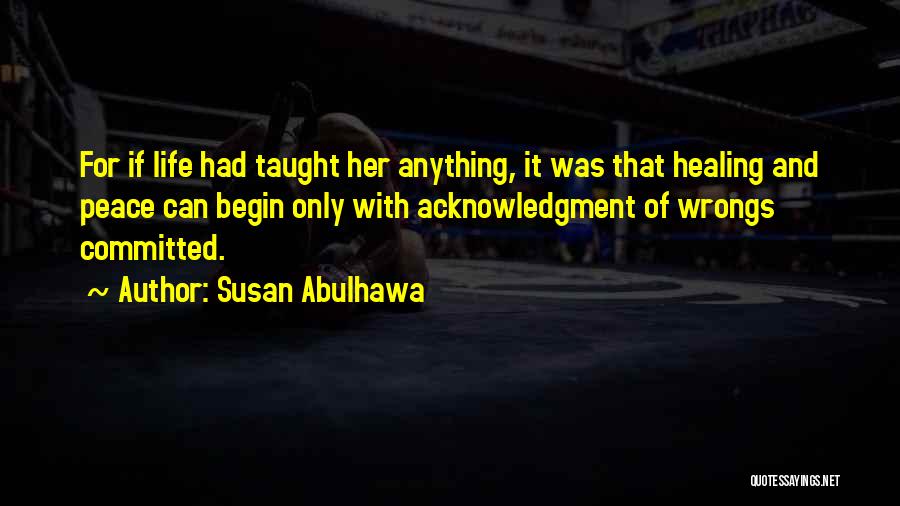 Susan Abulhawa Quotes: For If Life Had Taught Her Anything, It Was That Healing And Peace Can Begin Only With Acknowledgment Of Wrongs