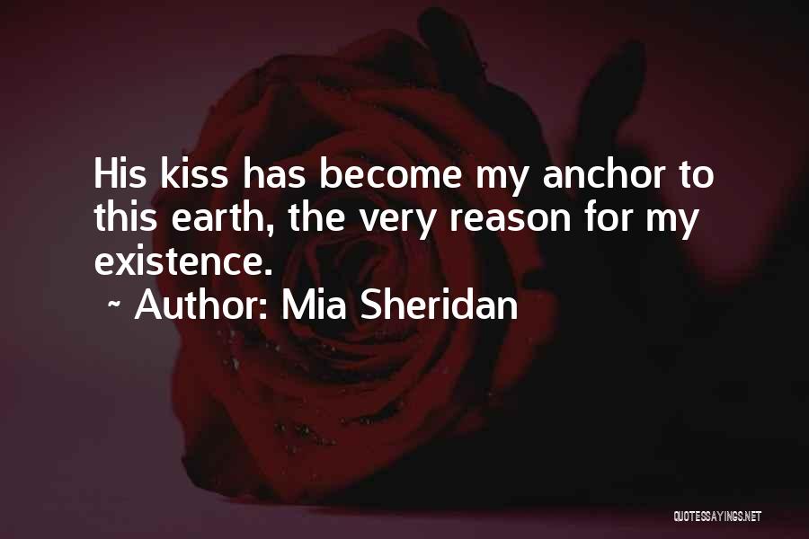 Mia Sheridan Quotes: His Kiss Has Become My Anchor To This Earth, The Very Reason For My Existence.