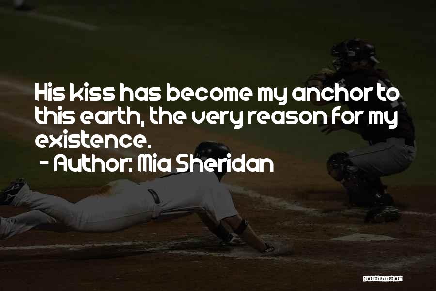 Mia Sheridan Quotes: His Kiss Has Become My Anchor To This Earth, The Very Reason For My Existence.