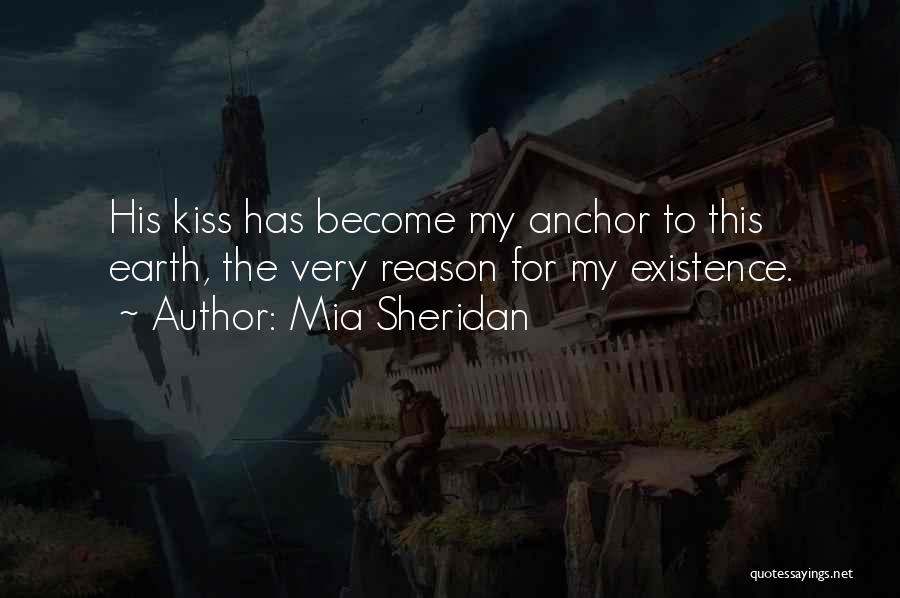 Mia Sheridan Quotes: His Kiss Has Become My Anchor To This Earth, The Very Reason For My Existence.
