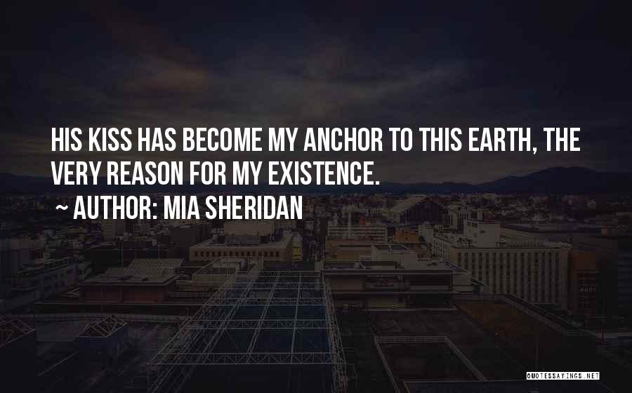 Mia Sheridan Quotes: His Kiss Has Become My Anchor To This Earth, The Very Reason For My Existence.