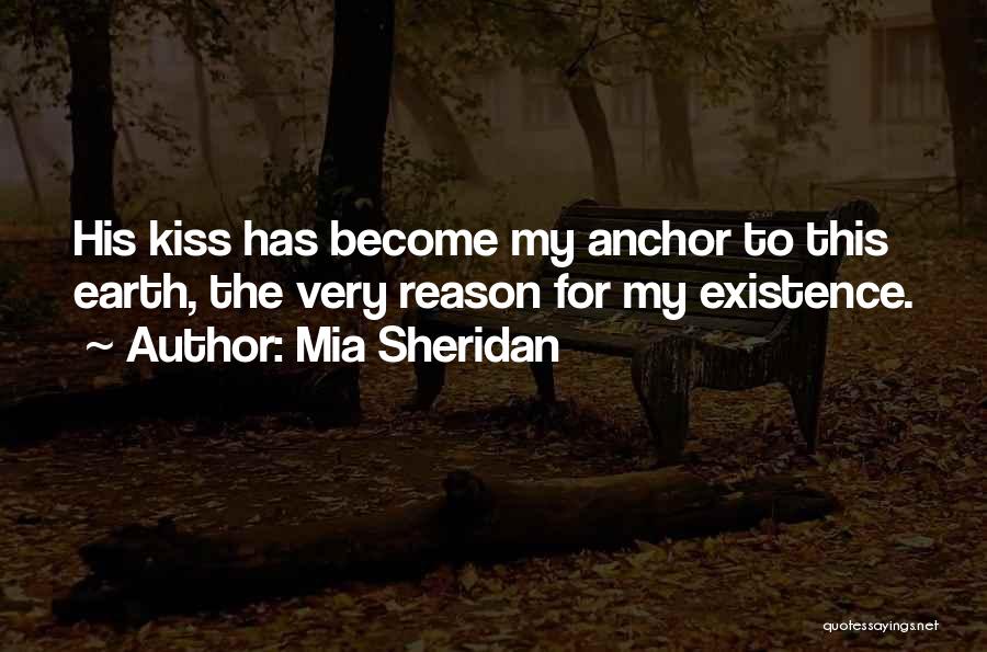 Mia Sheridan Quotes: His Kiss Has Become My Anchor To This Earth, The Very Reason For My Existence.