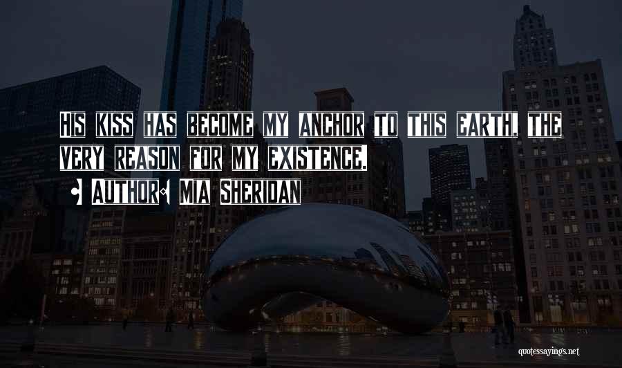 Mia Sheridan Quotes: His Kiss Has Become My Anchor To This Earth, The Very Reason For My Existence.
