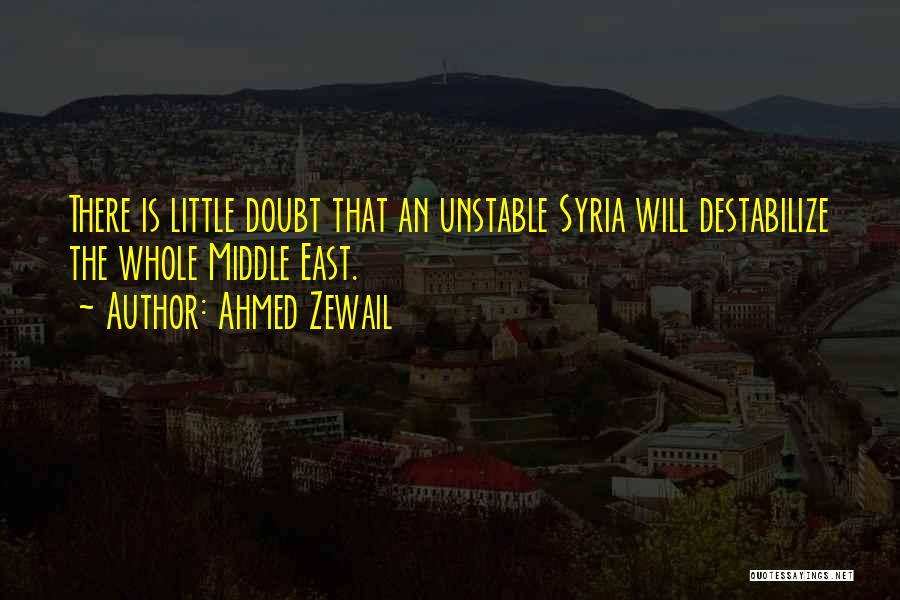 Ahmed Zewail Quotes: There Is Little Doubt That An Unstable Syria Will Destabilize The Whole Middle East.