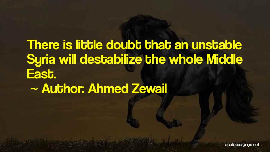 Ahmed Zewail Quotes: There Is Little Doubt That An Unstable Syria Will Destabilize The Whole Middle East.