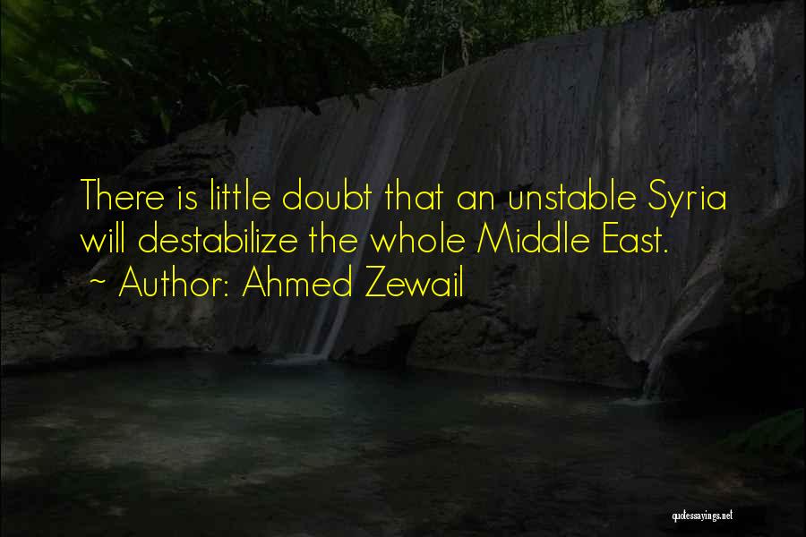 Ahmed Zewail Quotes: There Is Little Doubt That An Unstable Syria Will Destabilize The Whole Middle East.