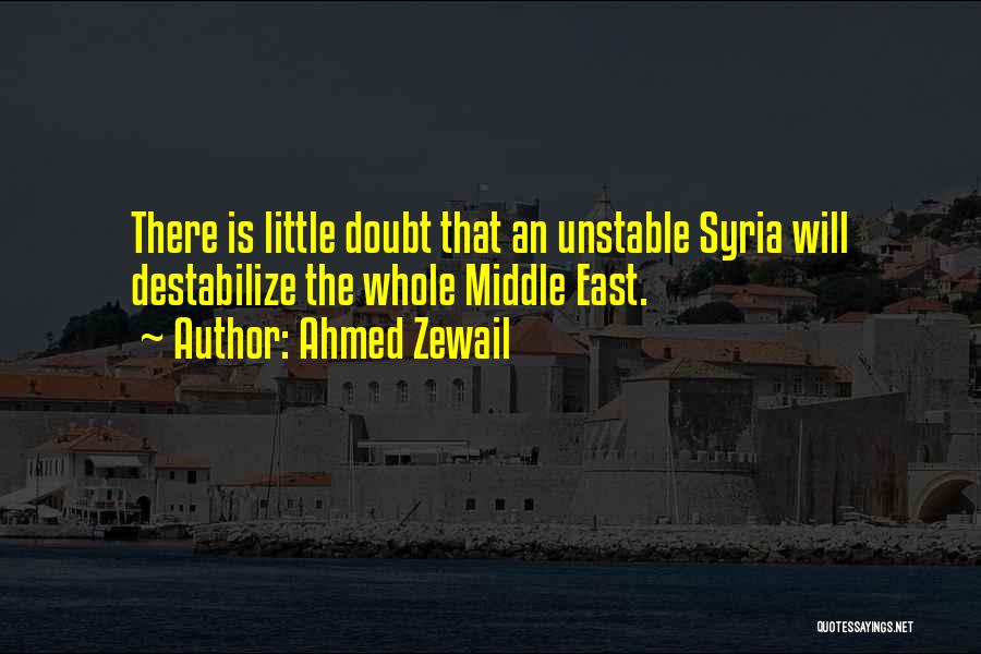 Ahmed Zewail Quotes: There Is Little Doubt That An Unstable Syria Will Destabilize The Whole Middle East.