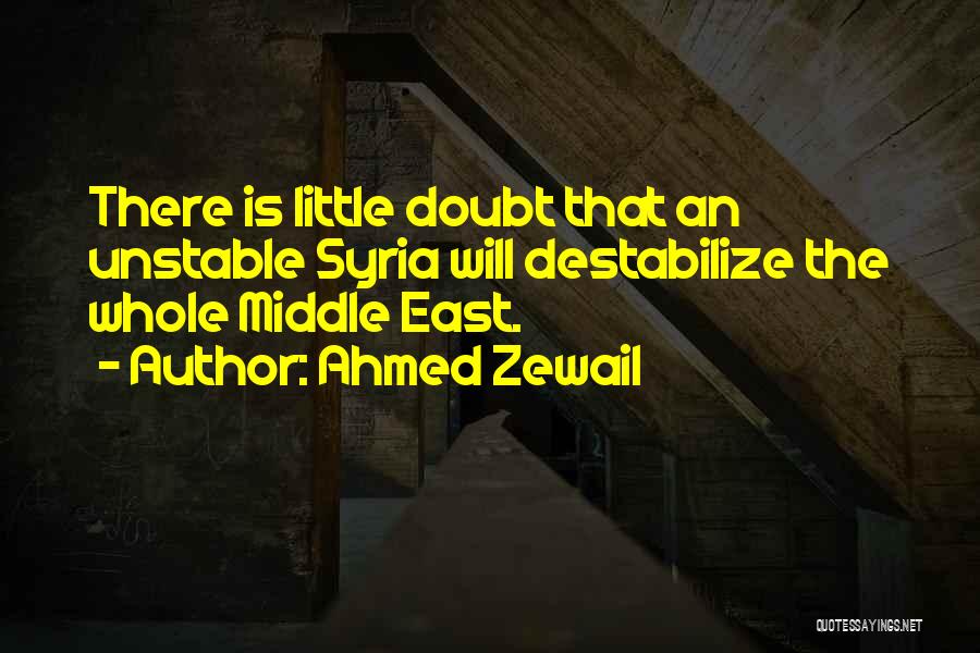 Ahmed Zewail Quotes: There Is Little Doubt That An Unstable Syria Will Destabilize The Whole Middle East.