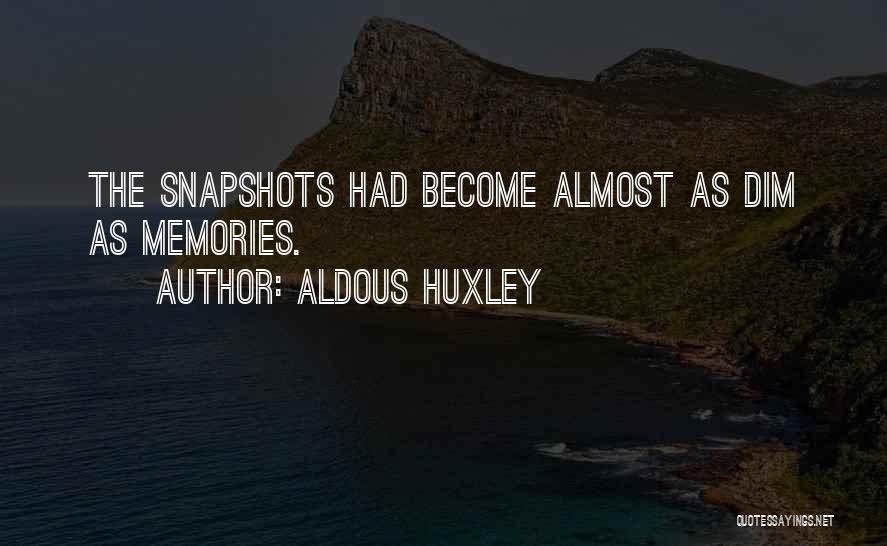 Aldous Huxley Quotes: The Snapshots Had Become Almost As Dim As Memories.