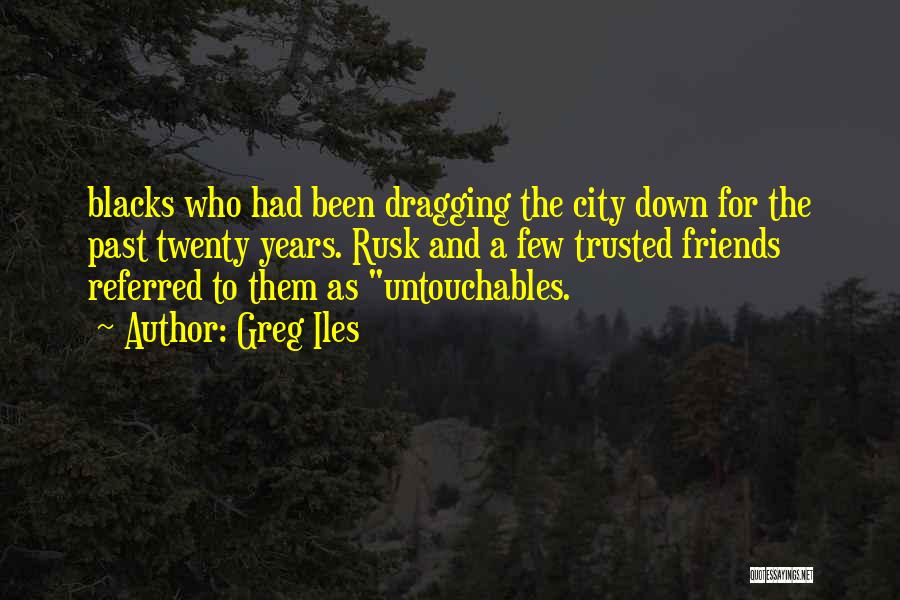 Greg Iles Quotes: Blacks Who Had Been Dragging The City Down For The Past Twenty Years. Rusk And A Few Trusted Friends Referred