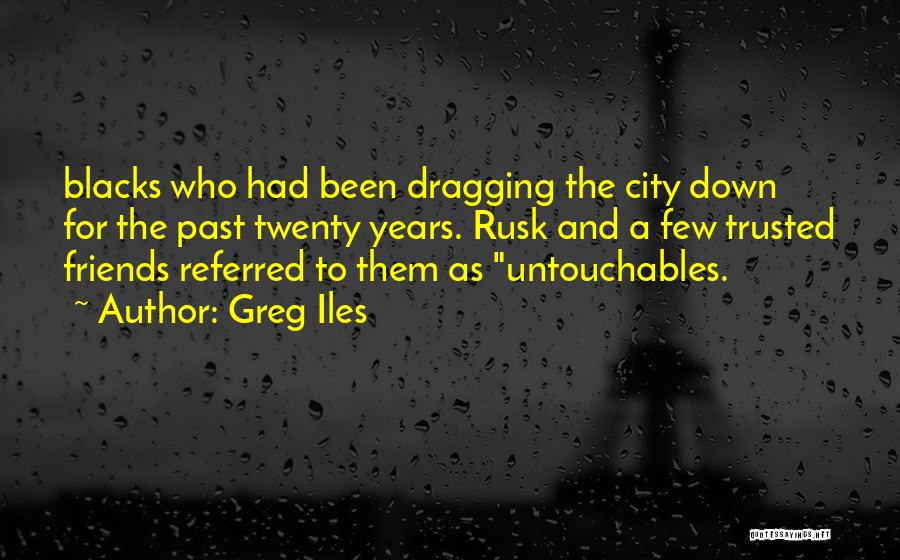 Greg Iles Quotes: Blacks Who Had Been Dragging The City Down For The Past Twenty Years. Rusk And A Few Trusted Friends Referred