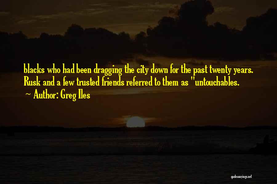 Greg Iles Quotes: Blacks Who Had Been Dragging The City Down For The Past Twenty Years. Rusk And A Few Trusted Friends Referred