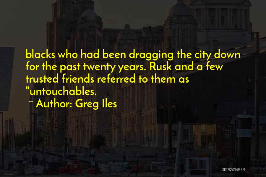 Greg Iles Quotes: Blacks Who Had Been Dragging The City Down For The Past Twenty Years. Rusk And A Few Trusted Friends Referred