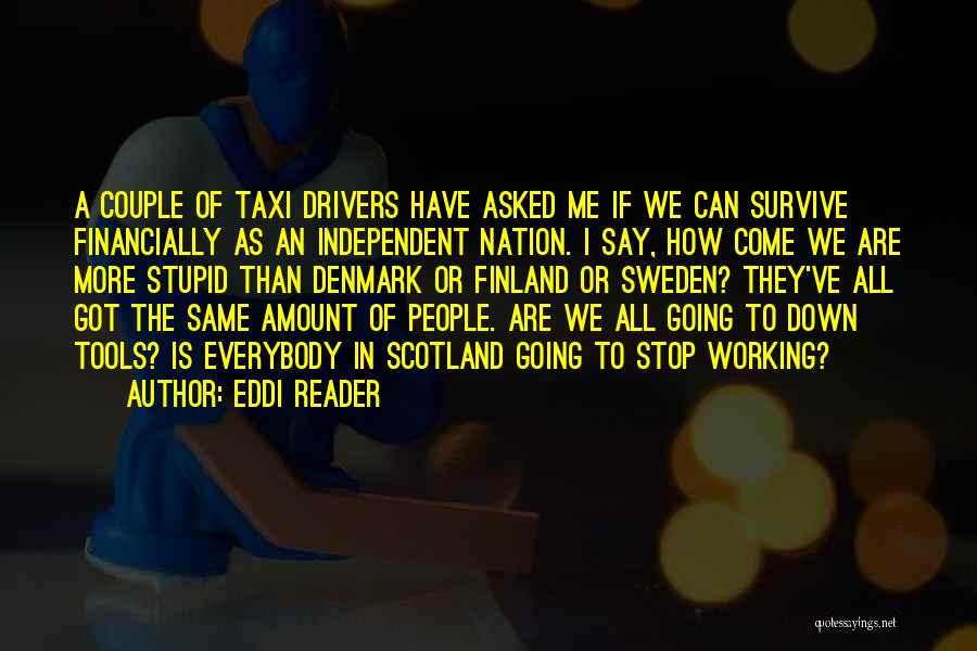 Eddi Reader Quotes: A Couple Of Taxi Drivers Have Asked Me If We Can Survive Financially As An Independent Nation. I Say, How