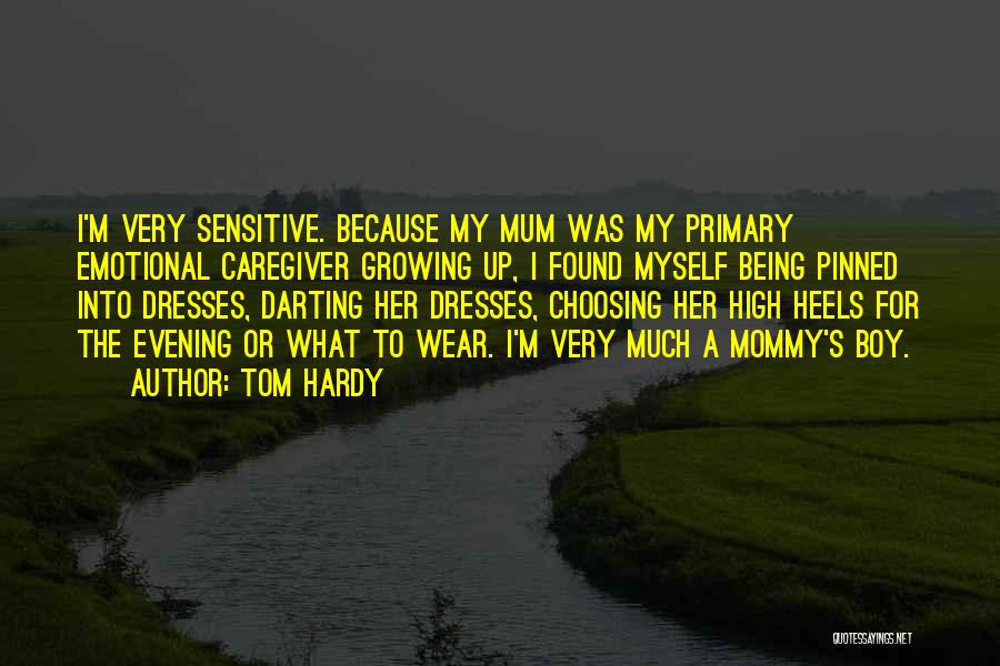 Tom Hardy Quotes: I'm Very Sensitive. Because My Mum Was My Primary Emotional Caregiver Growing Up, I Found Myself Being Pinned Into Dresses,
